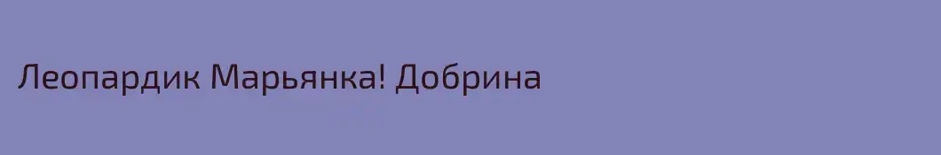 Леопардик Марьянка! Добрина
